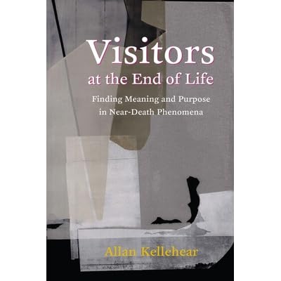 Visitors At The End Of Life Finding Meaning And Purpose In Near Death Phenomena By Allan Kellehear