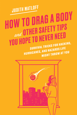 How to Drag a Body and Other Safety Tips You Hope to Never Need: Survival Tricks for Hacking, Hurricanes, and Hazards Life Might Throw at You (Hardcover)