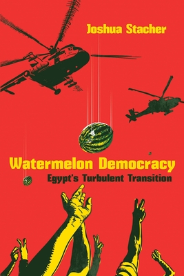 Watermelon Democracy: Egypt’s Turbulent Transition (Modern Intellectual and Political History of the Middle East)
