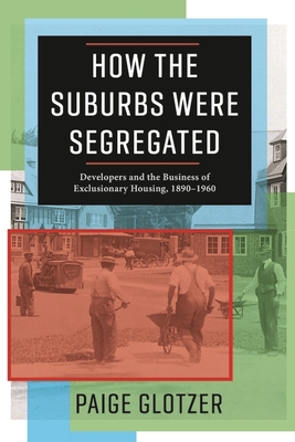 How the Suburbs Were Segregated: Developers and the Business of Exclusionary Housing, 1890-1960 (Hardcover)