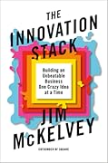 The Innovation Stack: Building an Unbeatable Business One Crazy Idea at a Time