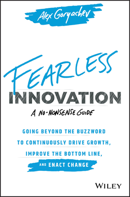 Fearless Innovation: Going Beyond the Buzzword to Continuously Drive Growth, Improve the Bottom Line, and Enact Change