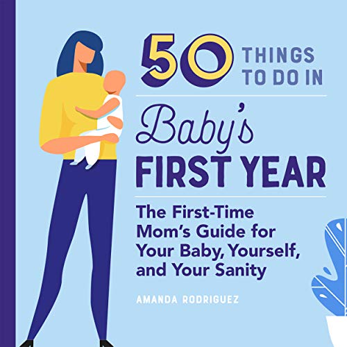 50 Things to Do in Baby's First Year: The First-Time Mom's Guide for Your Baby, Yourself, and Your Sanity (First Time Moms)