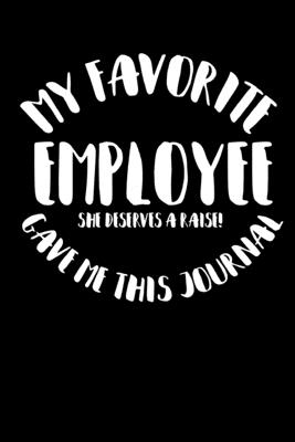 My Favorite Employee Gave Me This Journal, She Deserves a Raise!: Ruled, Blank Lined Boss Journal (Work Notebook), funny gifts for boss, gifts from employees women, boss gifts for women, birthday gift boss, boss gifts for women funny