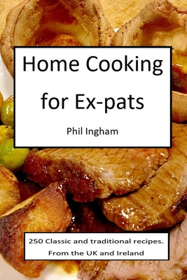 Home Cooking for Ex-pats: Classic and traditional recipes from the UK and Ireland