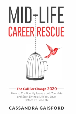 Mid-Life Career Rescue: The Call for Change 2020: How to Confidently Leave a Job You Hate and Start Living a Life You Love, Before It’s Too Late