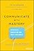 Communicate with Mastery: Speak With Conviction and Write for Impact