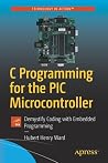 C Programming for the PIC Microcontroller: Demystify Coding with Embedded Programming