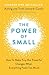 The Power of Small: Making Tiny But Powerful Changes When Everything Feels Too Much