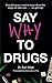 Say Why to Drugs: Everything You Need to Know About the Drugs We Take and Why We Get High