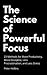 The Science of Powerful Focus: 23 Methods for More Productivity, More Discipline, Less Procrastination, and Less Stress