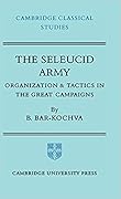 The Seleucid Army: Organization and Tactics in the Great Campaigns