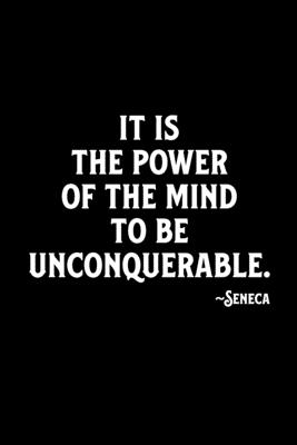It is the Power of the Mind to be Unconquerable. ~Seneca: A Stoic Journal and Stoicsm Notebook