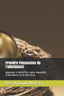 Prendre Possession de l'abondance: Apprenez à déchiffrer votre mentalité d'abondance et le bien-être. (French Edition)