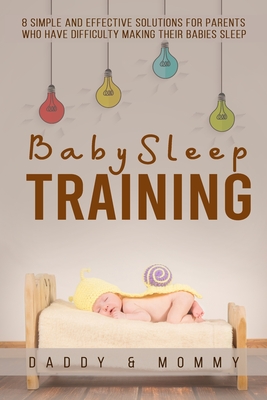 Baby Sleep Training: 8 simple and effective solutions for parents who have difficulty making their babies sleep