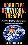 Cognitive Behavioral Therapy Techniques: How to Retrain Your Brain to Manage Depression, Curb Suicidal Thoughts, and Live a Better Life Cognitive Behavioral Therapy Techniques: How to Retrain Your Brain to Manage Depression, Curb Suicidal Thoughts, and Live a Better Life