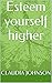 Esteem yourself higher