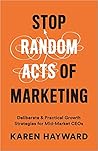 Stop Random Acts of Marketing: Deliberate & Practical Growth Strategies for Mid-Market CEOs