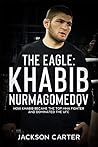 The Eagle: Khabib Nurmagomedov: How Khabib Became the Top MMA Fighter and Dominated the UFC
