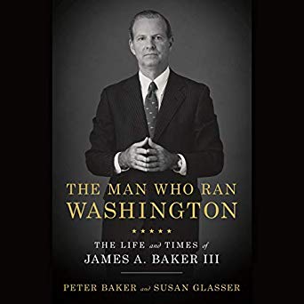 The Man Who Ran Washington: The Life and Times of James A. Baker III