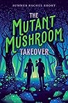 The Mutant Mushroom Takeover by Summer Rachel Short The Mutant Mushroom Takeover by Summer Rachel Short