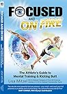 Focused and On Fire: The Athlete's Guide to Mental Training & Kicking Butt (Revised Edition, 2018) Focused and On Fire: The Athlete's Guide to Mental Training & Kicking Butt (Revised Edition, 2018)