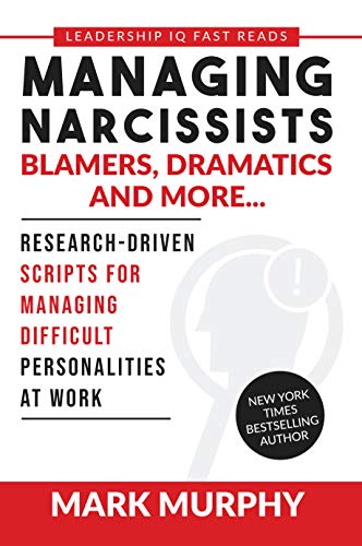 Managing Narcissists, Blamers, Dramatics and More...: Research-Driven Scripts For Managing Difficult Personalities At Work (Leadership IQ Fast Reads)