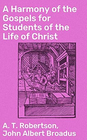 A Harmony of the Gospels for Students of the Life of Christ: Based on the Broadus Harmony in the Revised Version