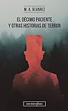 El décimo paciente y otras historias de terror by M.A. Álvarez