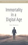 Immortality in a Digital Age: How we can live forever as digital copies of ourselves, and the benefits and pitfalls that come with it. Immortality in a Digital Age: How we can live forever as digital copies of ourselves, and the benefits and pitfalls that come with it.