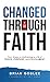 Changed Through Faith: Four Steps to Activating a Life of Peace, Purpose, and Fulfillment