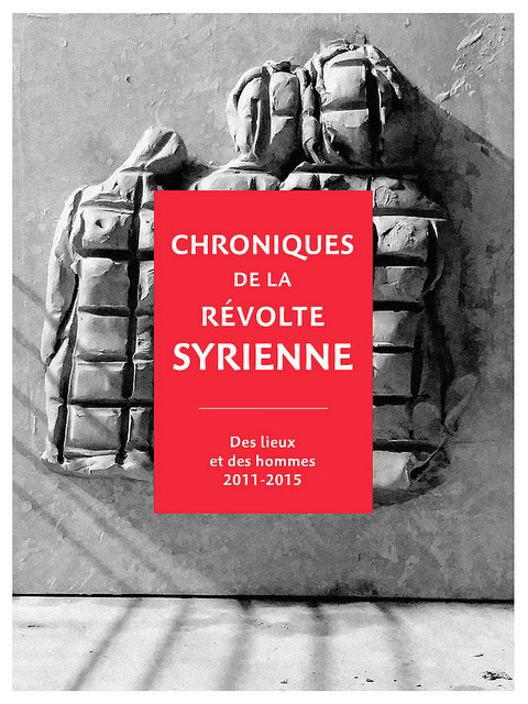 Chroniques de la révolte syrienne: Des lieux et des hommes 2011 - 2015