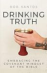 Drinking Truth: Embracing the Covenant Mindset of the Bible Drinking Truth: Embracing the Covenant Mindset of the Bible
