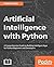 Artificial Intelligence with Python: A Comprehensive Guide to Building Intelligent Apps for Python Beginners and Developers