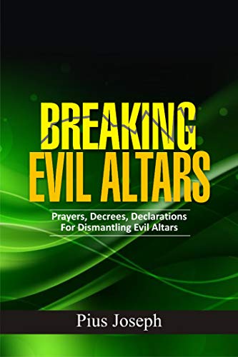 Breaking Evil Altars: Prayers, Decrees, Declarations for Dismantling Evil Altars (Kindle Edition)