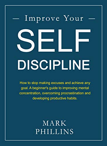 Improve Your Self-Discipline: How to stop making excuses and to achieve any goal. A beginner's guide to overcoming procrastination and developing productive habits. (Kindle Edition)