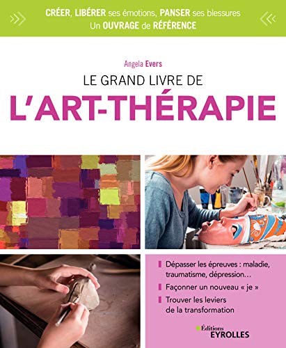 Le grand livre de l'art-thérapie: Dépasser les épreuves : maladie, traumatisme, dépression... Façonner un nouveau je - Trouver les leviers de la transformation (Le grand livre de...) (French Edition)