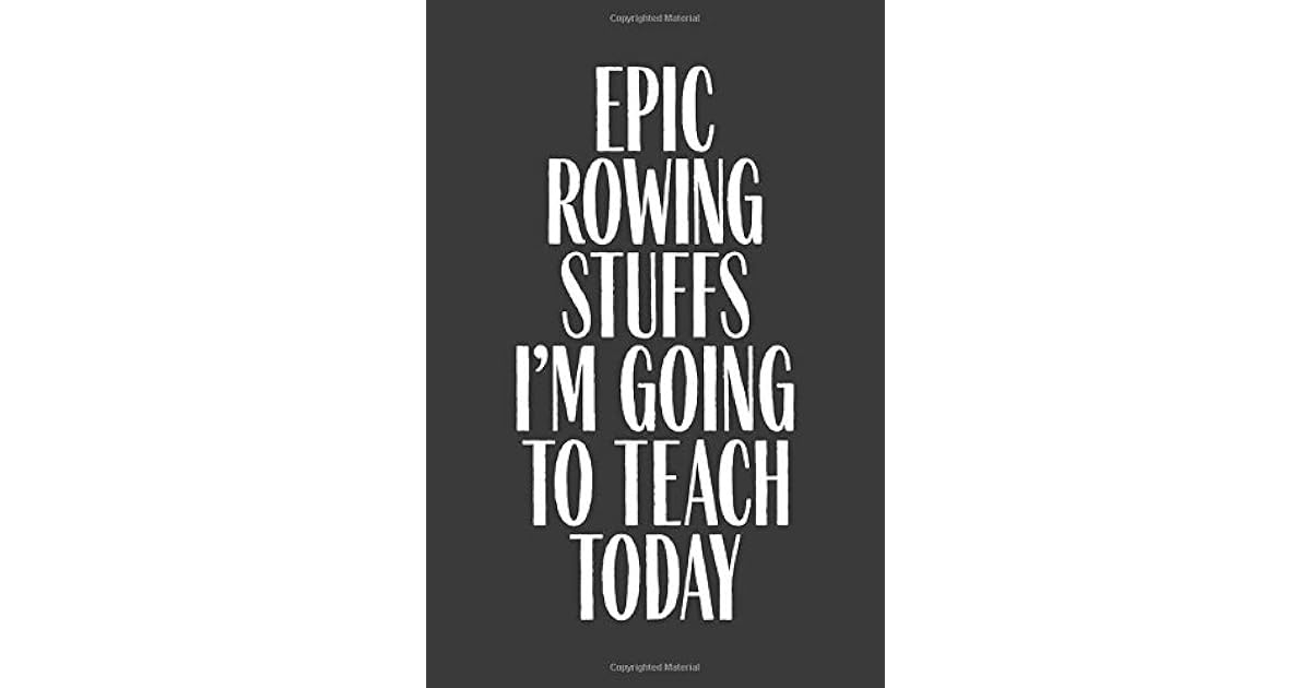 Epic Rowing Stuffs I m Going To Teach Today 6 X 9 Notebook 120