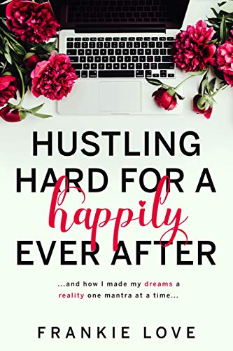 Hustling Hard For A Happily Ever After: …and how I made my dreams a reality one mantra at a time... (Kindle Edition)
