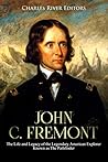 John C. Fremont: The Life and Legacy of the Legendary American Explorer Known as The Pathfinder