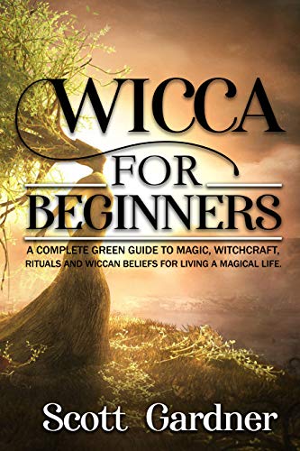 Wicca for Beginners: A Complete Green Guide to Magic, Witchcraft, Rituals, and Wiccan Beliefs for Living a Magickal Life (Kindle Edition)