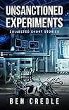 Unsanctioned Experiments: Collected Short Stories
