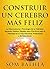 CONSTRUIR UN CEREBRO MÁS FELIZ: La Neurociencia y Psicología de la Felicidad. Aprenda Hábitos Simples pero Efectivos para la Felicidad en la Vida Personal, ... y de Relaciones (Spanish Edition)