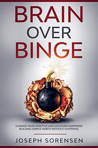 Brain Over Binge: Change your lifestyle and discover happiness building simple habits without suffering (Kindle Edition)