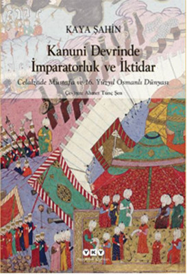Kanuni Devrinde İmparatorluk ve İktidar: Celalzade Mustafa ve 16. Yüzyıl Osmanlı Dünyası