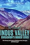 Book cover for The Ancient Indus Valley Civilization’s Biggest Cities: The History and Legacy of Mohenjo-daro, Harappa, and Kalibangan