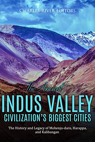 The Ancient Indus Valley Civilization’s Biggest Cities: The History and Legacy of Mohenjo-daro, Harappa, and Kalibangan (Kindle Edition)