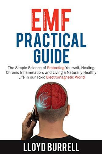 EMF Practical Guide: The Simple Science of Protecting Yourself, Healing Chronic Inflammation, and Living a Naturally Healthy Life in our Toxic Electromagnetic World. (Kindle Edition)
