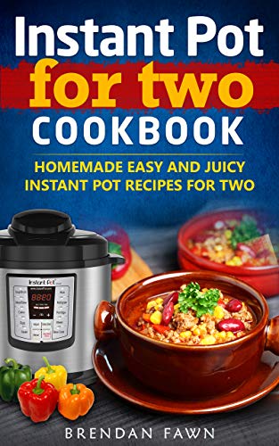 Instant Pot for Two Cookbook: Homemade Easy and Juicy Instant Pot Recipes for Two (Instant Pot Miracle Book 4)