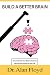 Build a Better Brain: How To Rewire Your Brain To Improve Almost Every Aspect Of Your Life, Based On The Latest Research In Neuroscience And Psychology, On Neuroplasticity And Evidence-Based Practic